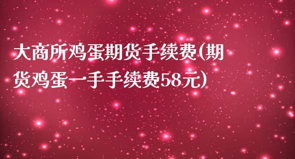 大商所鸡蛋期货手续费(期货鸡蛋一手手续费58元)_https://www.boyangwujin.com_期货直播间_第1张