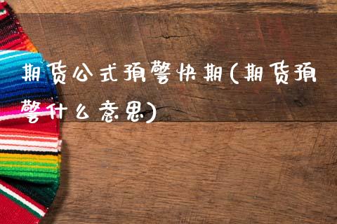 期货公式预警快期(期货预警什么意思)