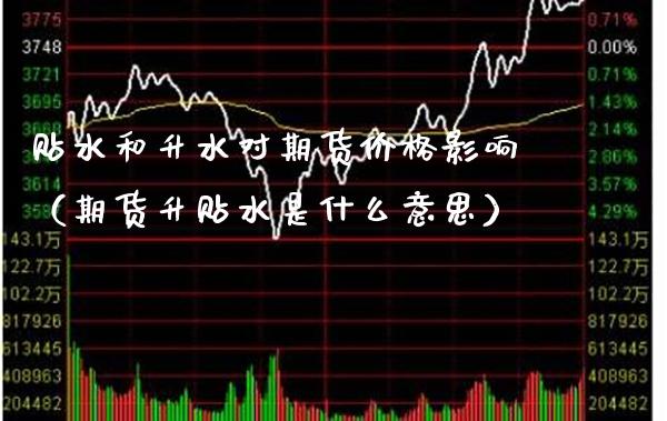 贴水和升水对期货价格影响（期货升贴水是什么意思）_https://www.boyangwujin.com_期货直播间_第1张