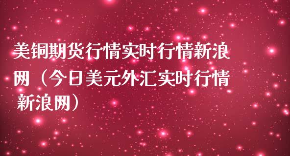 美铜期货行情实时行情新浪网（今日美元外汇实时行情 新浪网）_https://www.boyangwujin.com_道指期货_第1张