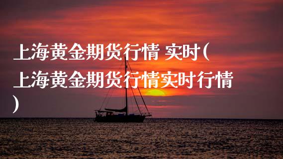 上海黄金期货行情 实时(上海黄金期货行情实时行情)_https://www.boyangwujin.com_期货直播间_第1张