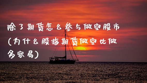 除了期货怎么参与做空股市(为什么股指期货做空比做多容易)_https://www.boyangwujin.com_黄金期货_第1张