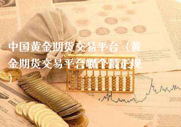 中国黄金期货交易平台（黄金期货交易平台哪个最正规）