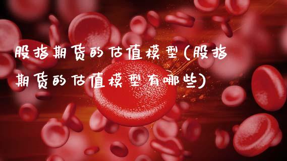 股指期货的估值模型(股指期货的估值模型有哪些)