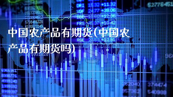 中国农产品有期货(中国农产品有期货吗)_https://www.boyangwujin.com_道指期货_第1张
