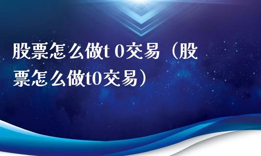 股票怎么做t 0交易（股票怎么做t0交易）_https://www.boyangwujin.com_期货直播间_第1张