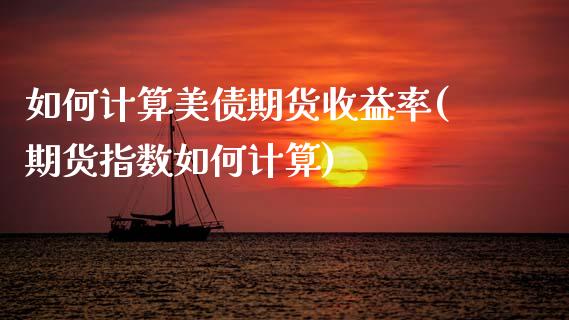 如何计算美债期货收益率(期货指数如何计算)_https://www.boyangwujin.com_期货直播间_第1张