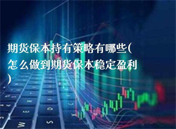 期货保本持有策略有哪些(怎么做到期货保本稳定盈利)