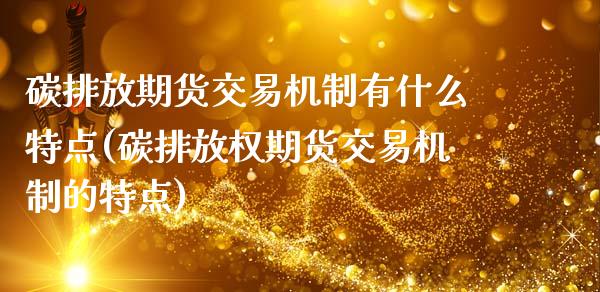 碳排放期货交易机制有什么特点(碳排放权期货交易机制的特点)