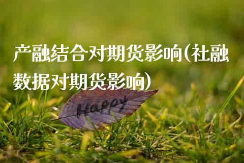 产融结合对期货影响(社融数据对期货影响)
