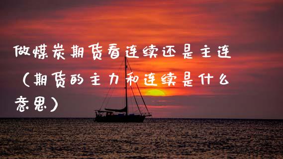 做煤炭期货看连续还是主连（期货的主力和连续是什么意思）_https://www.boyangwujin.com_期货直播间_第1张
