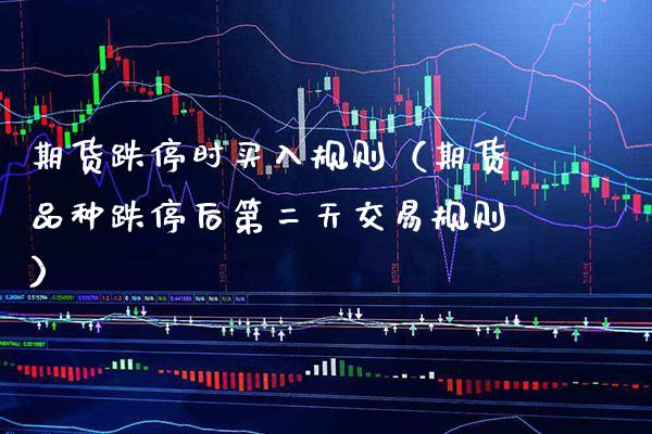 期货跌停时买入规则（期货品种跌停后第二天交易规则）