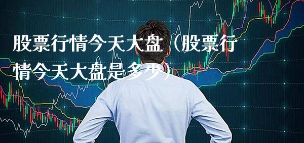 股票行情今天大盘（股票行情今天大盘是多少）