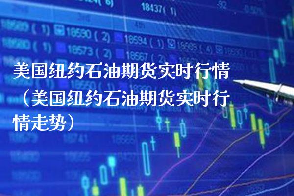 美国纽约石油期货实时行情（美国纽约石油期货实时行情走势）_https://www.boyangwujin.com_期货直播间_第1张