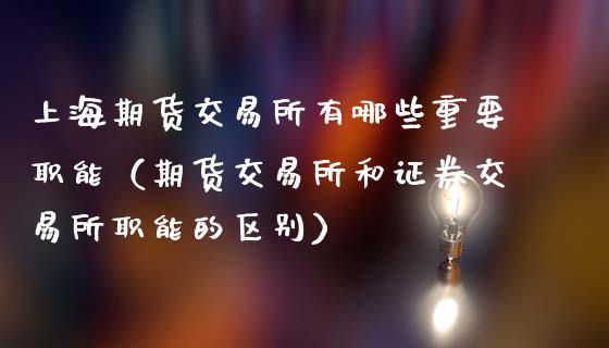 上海期货交易所有哪些重要职能（期货交易所和证券交易所职能的区别）