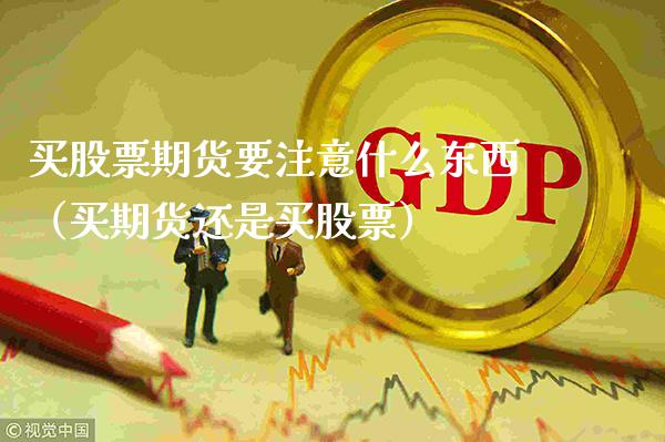 买股票期货要注意什么东西（买期货还是买股票）_https://www.boyangwujin.com_期货直播间_第1张