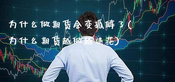 为什么做期货会变孤僻了(为什么期货越做越迷茫)_https://www.boyangwujin.com_期货科普_第1张