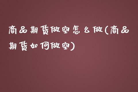 商品期货做空怎么做(商品期货如何做空)_https://www.boyangwujin.com_白银期货_第1张