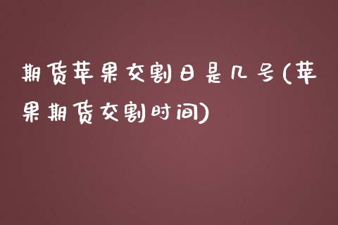 期货苹果交割日是几号(苹果期货交割时间)_https://www.boyangwujin.com_恒生指数_第1张