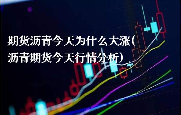 期货沥青今天为什么大涨(沥青期货今天行情分析)_https://www.boyangwujin.com_期货直播间_第1张