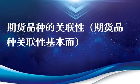 期货品种的关联性（期货品种关联性基本面）_https://www.boyangwujin.com_原油期货_第1张