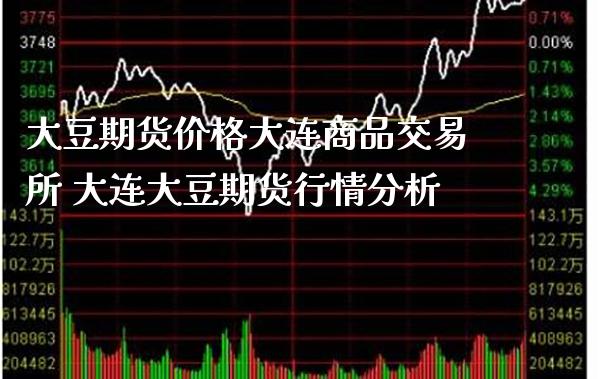 大豆期货价格大连商品交易所 大连大豆期货行情分析_https://www.boyangwujin.com_期货直播间_第1张