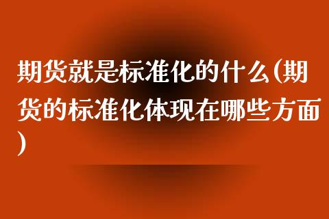 期货就是标准化的什么(期货的标准化体现在哪些方面)_https://www.boyangwujin.com_期货开户_第1张