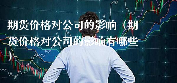 期货价格对公司的影响（期货价格对公司的影响有哪些）_https://www.boyangwujin.com_黄金期货_第1张