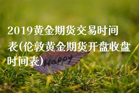 2019黄金期货交易时间表(伦敦黄金期货开盘收盘时间表)_https://www.boyangwujin.com_期货直播间_第1张
