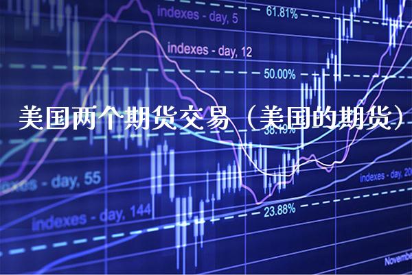 美国两个期货交易（美国的期货）_https://www.boyangwujin.com_黄金期货_第1张