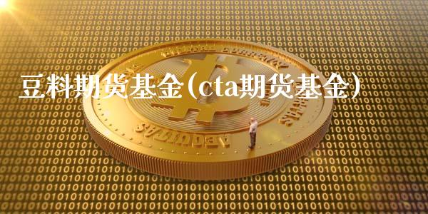 豆料期货基金(cta期货基金)