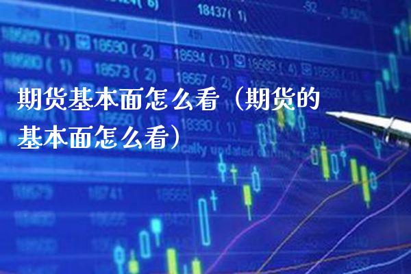 期货基本面怎么看（期货的基本面怎么看）_https://www.boyangwujin.com_期货直播间_第1张