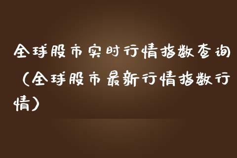 全球股市实时行情指数查询（全球股市最新行情指数行情）