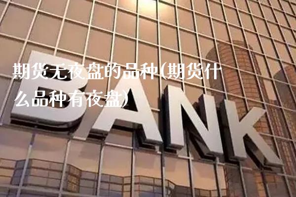 期货无夜盘的品种(期货什么品种有夜盘)_https://www.boyangwujin.com_白银期货_第1张