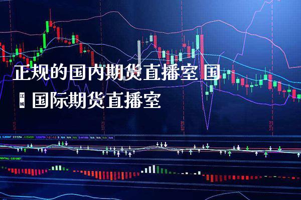 正规的国内期货直播室 国鑫国际期货直播室
