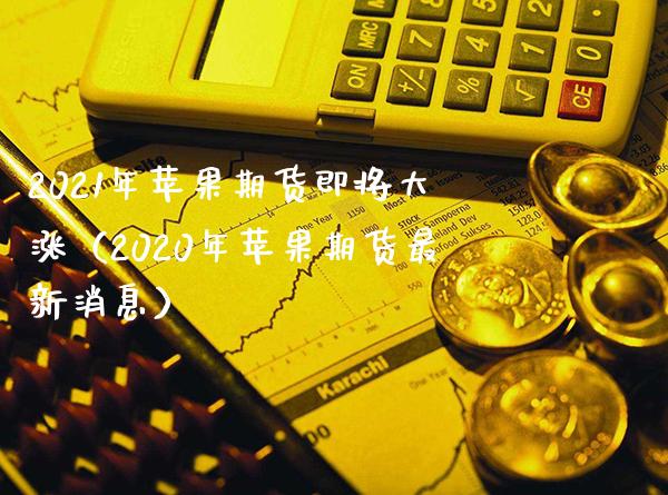 2021年苹果期货即将大涨（2020年苹果期货最新消息）