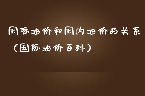 国际油价和国内油价的关系（国际油价百科）_https://www.boyangwujin.com_期货直播间_第1张