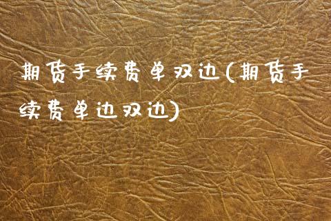 期货手续费单双边(期货手续费单边双边)