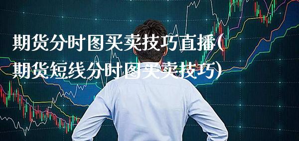 期货分时图买卖技巧直播(期货短线分时图买卖技巧)_https://www.boyangwujin.com_原油直播间_第1张