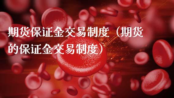 期货保证金交易制度（期货的保证金交易制度）