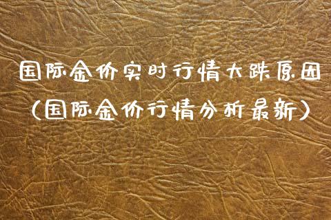 国际金价实时行情大跌原因（国际金价行情分析最新）_https://www.boyangwujin.com_道指期货_第1张