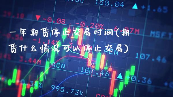 一年期货停止交易时间(期货什么情况可以停止交易)_https://www.boyangwujin.com_纳指期货_第1张