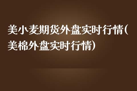 美小麦期货外盘实时行情(美棉外盘实时行情)_https://www.boyangwujin.com_黄金期货_第1张