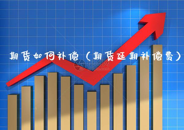 期货如何补偿（期货延期补偿费）_https://www.boyangwujin.com_期货直播间_第1张