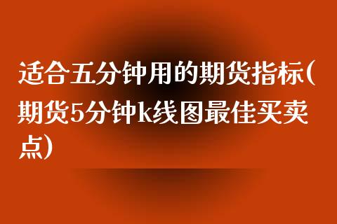 适合五分钟用的期货指标(期货5分钟k线图最佳买卖点)