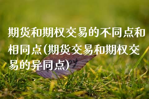 期货和期权交易的不同点和相同点(期货交易和期权交易的异同点)_https://www.boyangwujin.com_期货直播间_第1张