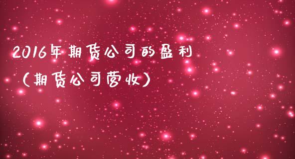 2016年期货公司的盈利（期货公司营收）