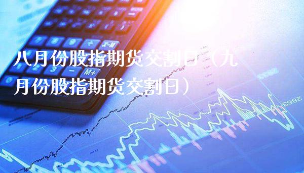 八月份股指期货交割日（九月份股指期货交割日）