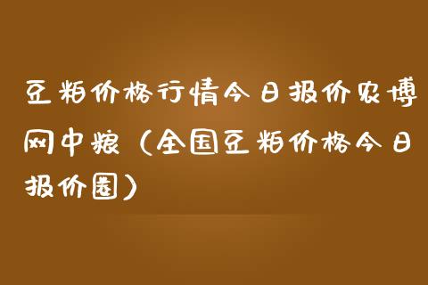 豆粕价格行情今日报价农博网中粮（全国豆粕价格今日报价圈）_https://www.boyangwujin.com_纳指期货_第1张
