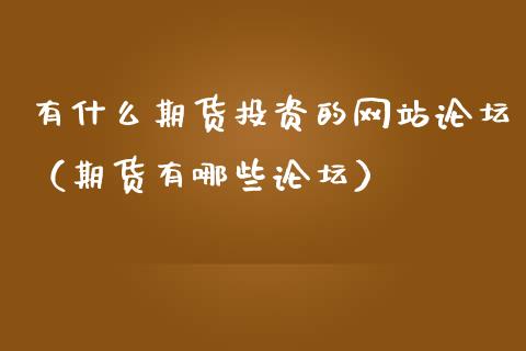 有什么期货投资的网站论坛（期货有哪些论坛）_https://www.boyangwujin.com_期货直播间_第1张